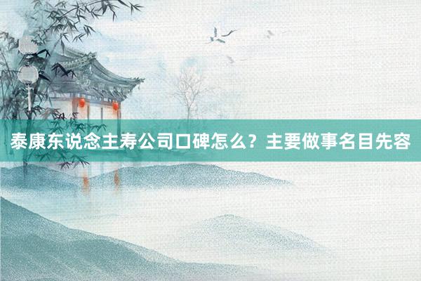 泰康东说念主寿公司口碑怎么？主要做事名目先容