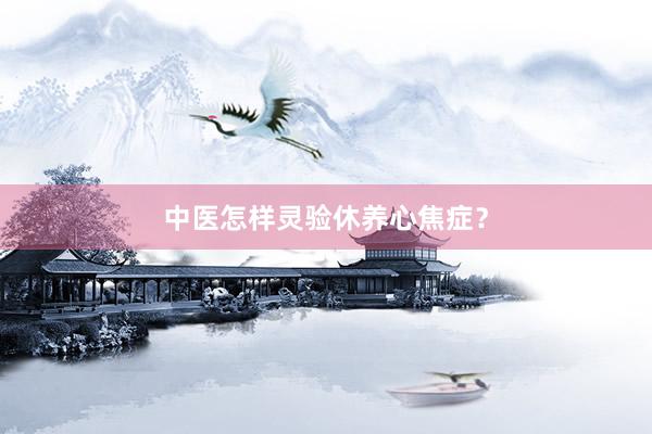中医怎样灵验休养心焦症？