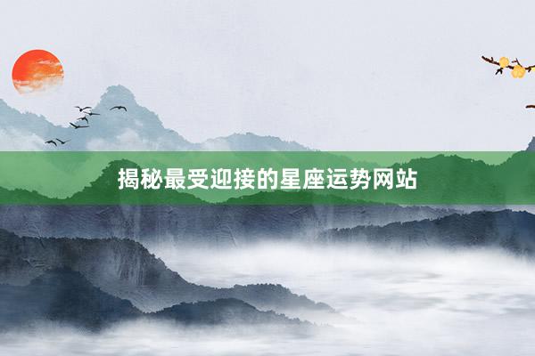 揭秘最受迎接的星座运势网站